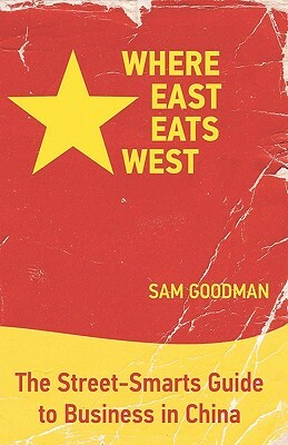 Where East Eats West: The Street-Smarts Guide to Business in China by Michelle Ree, Sam Goodman