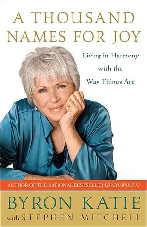 A Thousand Names for Joy: Living in Harmony with the Way Things Are by Byron Katie