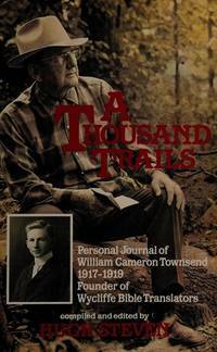 A Thousand Trails, Personal Journal Of William Cameron Townsend 1917 1919 Founder Of Wycliffe Bible Translators by Hugh Steven