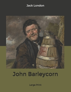 John Barleycorn: Large Print by Jack London