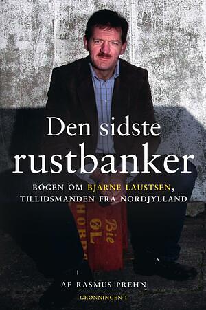 Den sidste rustbanker : bogen om Bjarne Laustsen, tillidsmanden fra Nordjylland by Rasmus Prehn