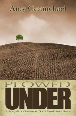 Ploughed Under: The Story Of A Little Lover by Amy Carmichael