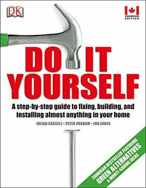 Do It Yourself: A step-by-step guide to fixing, building, and installing almost anything in your by Peter Parham