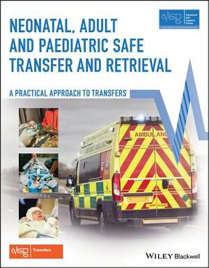 Neonatal, Adult and Paediatric Safe Transfer and Retrieval: A Practical Approach to Transfers by Advanced Life Support Group (Alsg)