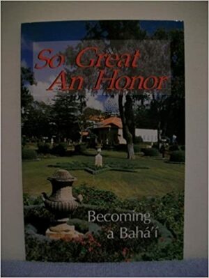 So Great an Honor: Becoming a Baha'i by National Spiritual Assembly of the Bahá'ís of the United States