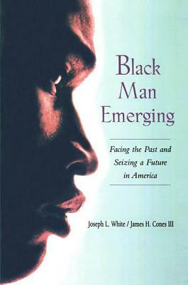 Black Man Emerging: Facing the Past and Seizing a Future in America by Joseph L. White