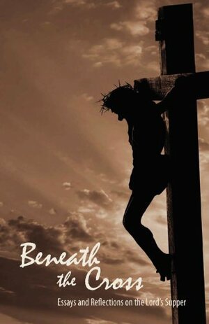 Beneath the Cross:Essays and Reflections on the Lord's Supper by Nathan Ward, Jady S. Copeland