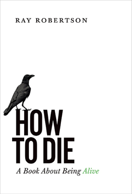 How to Die: A Book about Being Alive by Ray Robertson