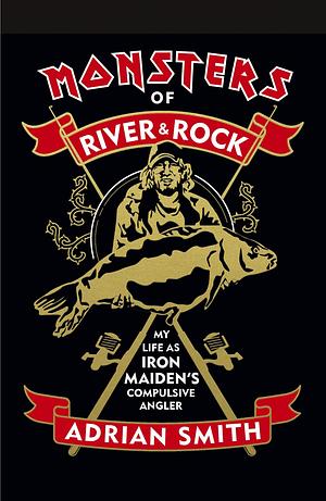 Monsters of River & Rock: My Life As Iron Maiden's Compulsive Angler by Adrian Smith, Adrian Smith