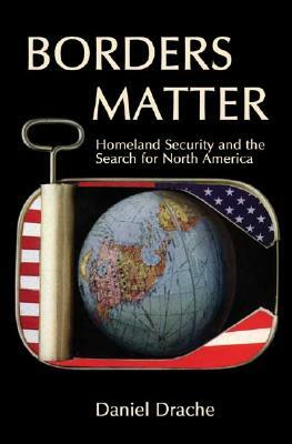 Borders Matter: Homeland Security and the Search for North America by Daniel Drache