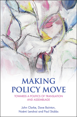 Making Policy Move: Towards a Politics of Translation and Assemblage by Noémi Lendvai, Dave Bainton, John Clarke