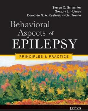 Behavioral Aspects of Epilepsy: Principles and Practice by Steven C. Schachter, Gregory L. Holmes, Dorothee Ga Kasteleijn-Nolst Trenite