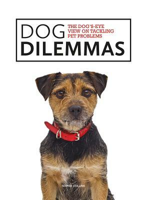 Dog Dilemmas: The Dog's-Eye View on Tackling Pet Problems by Sophie Collins