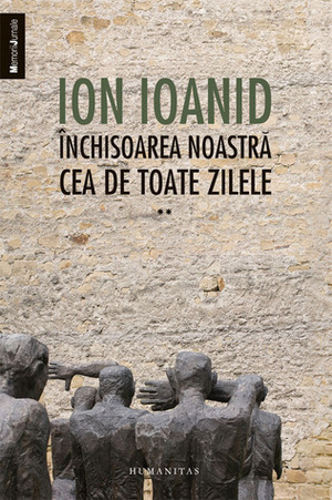 Închisoarea noastră cea de toate zilele, vol. II1954–1957 by Ion Ioanid