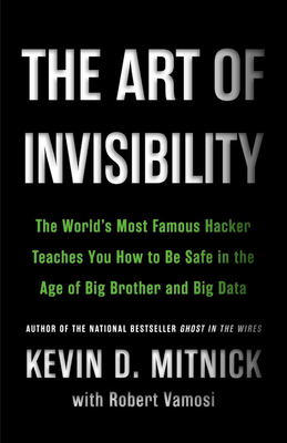 The Art of Invisibility: The World's Most Famous Hacker Teaches You How to Be Safe in the Age of Big Brother and Big Data by Kevin Mitnick