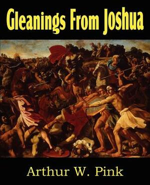 Gleanings from Joshua by Arthur W. Pink