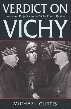 Verdict On Vichy: Power and Prejudice in the Vichy France Regime by Michael Curtis