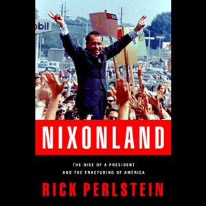 Nixonland: The Rise of a President and the Fracturing of America by Rick Perlstein