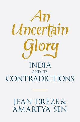 An Uncertain Glory: India and Its Contradictions by Jean Dreze, Jean Drèze, Amartya Sen