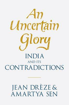 An Uncertain Glory: India and Its Contradictions by Amartya Sen, Jean Drèze, Jean Dreze