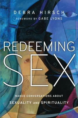 Redeeming Sex: Naked Conversations about Sexuality and Spirituality by Debra Hirsch