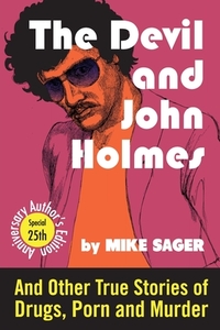 The Devil and John Holmes: And Other True Stories of Drugs, Porn and Murder by Mike Sager
