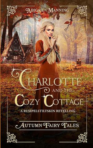 Charlotte and the Cozy Cottage: A Rumpelstiltskin Retelling by Abigail Manning