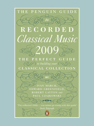 The Penguin Guide to Recorded Classical Music 2009 by Ivan March, Paul Czajkowski, Edward Greenfield, Robert Layton