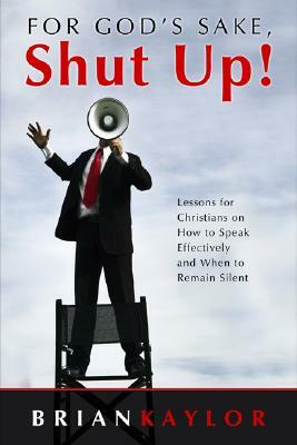 For God's Sake Shut Up!: Lessons for Christians on How to Speak Effectively and When to Remain Silent by Brian Kaylor