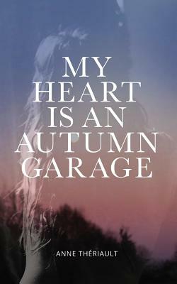 My Heart is an Autumn Garage by Anne Thériault