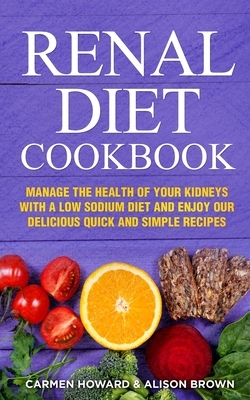 Renal Diet Cookbook: Manage the Health of Your Kidneys with a Low Sodium Diet and Enjoy our Delicious Quick and Simple Recipes. (2 Books in by Carmen Howard, Alison Brown