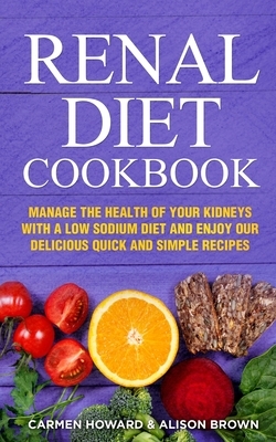 Renal Diet Cookbook: Manage the Health of Your Kidneys with a Low Sodium Diet and Enjoy our Delicious Quick and Simple Recipes. (2 Books in by Carmen Howard, Alison Brown
