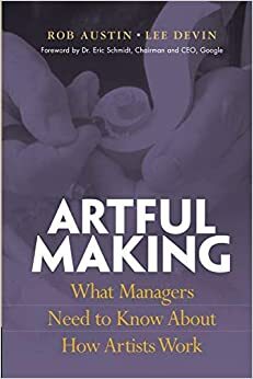 Artful Making: What Managers Need to Know about How Artists Work by Robert Austin