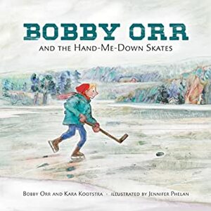 Bobby Orr and the Hand-Me-Down Skates by Kara Kootstra, Bobby Orr, Jennifer Phelan