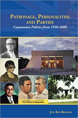 Patronage, Personalities and Parties: Caymanian Politics from 1950 - 2000 by J.A. Roy Bodden