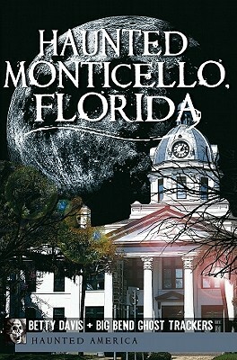 Haunted Monticello, Florida by Big Bend Ghost Trackers, Betty Davis