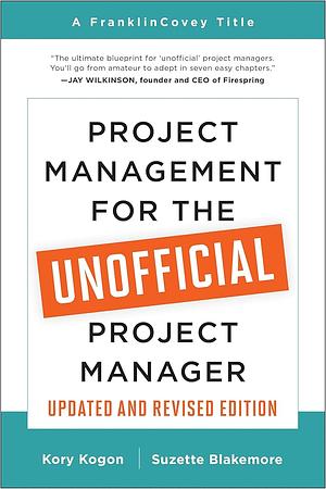 Project Management for the Unofficial Project Manager (Updated and Revised Edition) by Suzette Blakemore, James Wood, Kory Kogon