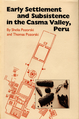 Early Settlement and Subsistence in the Casma Valley, Peru by Shelia Pozorski, Thomas Pozorski