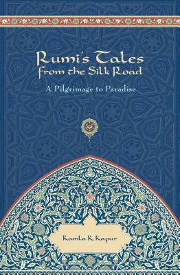 Rumi's Tales from the Silk Road: A Pilgrimage to Paradise by Kamla K. Kapur