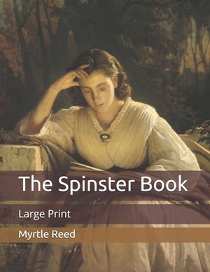The Spinster Book: Large Print by Myrtle Reed