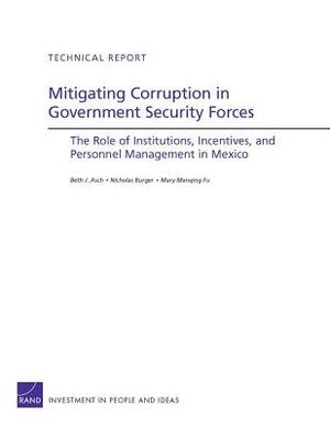 Mitigating Corruption in Government Security Forces: The Role of Institutions, Incentives, and Personnel Management in Mexico by Beth J. Asch, Nicholas Burger, Mary Manqing Fu