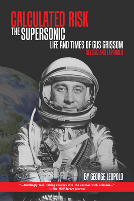 Calculated Risk: The Supersonic Life and Times of Gus Grissom, Revised and Expanded by George Leopold