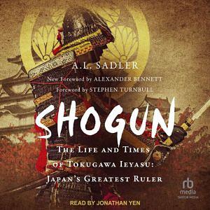 Shogun: The Life and Times of Tokugawa Ieyasu, Japan's Greatest Ruler by Alexander Bennett, A.L. Sadler, Stephen Turnbull
