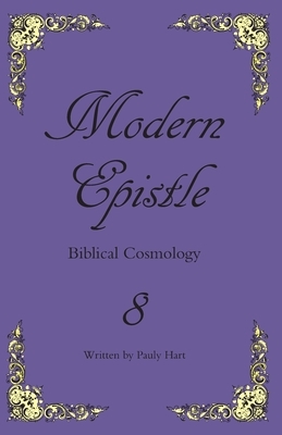 Modern Epistle 8: The Letter of Pauly to the Body of Christ concerning the Biblical earth and its creation by Pauly Hart