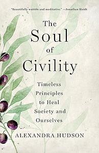 The Soul of Civility: Timeless Principles to Heal Society and Ourselves by Alexandra Hudson