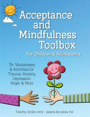Acceptance and Mindfulness Toolbox Fro Children and Adolescents: 75+ Worksheets & Activities for Trauma, Anxiety, Depression, Anger & More by Timothy Gordon, Jessica Borushok