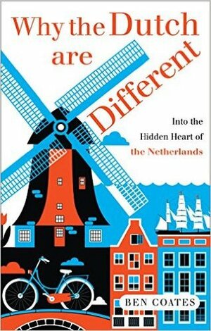 Why the Dutch are Different: A Journey into the Hidden Heart of the Netherlands by Ben Coates