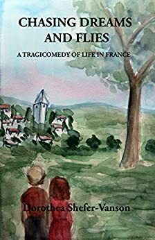 Chasing Dreams and Flies;: A Tragicomedy of life in France by Dorothea Shefer-Vanson