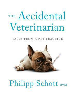 The Accidental Veterinarian: Tales from a Pet Practice by Philipp Schott