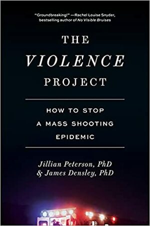 The Violence Project: How to Stop a Mass Shooting Epidemic by Jillian Peterson, James Densley